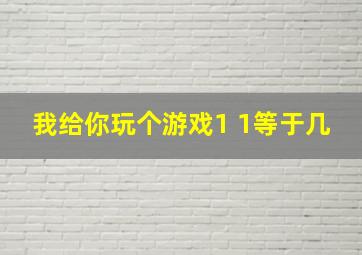 我给你玩个游戏1 1等于几